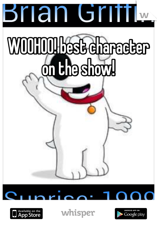 WOOHOO! best character on the show!