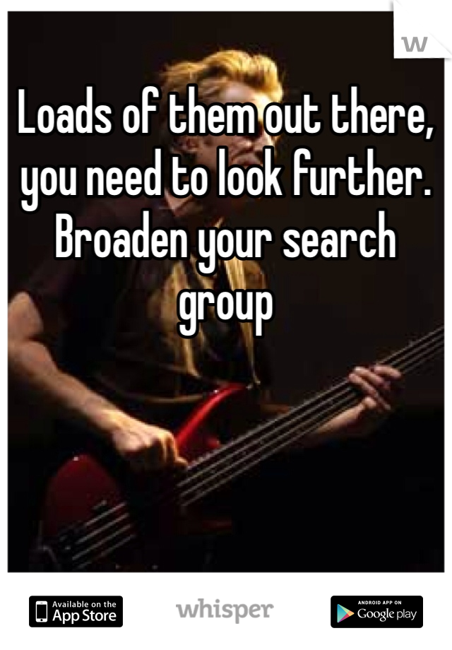 Loads of them out there, you need to look further. Broaden your search group