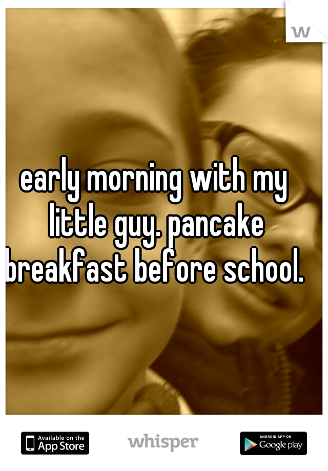 early morning with my little guy. pancake breakfast before school. 