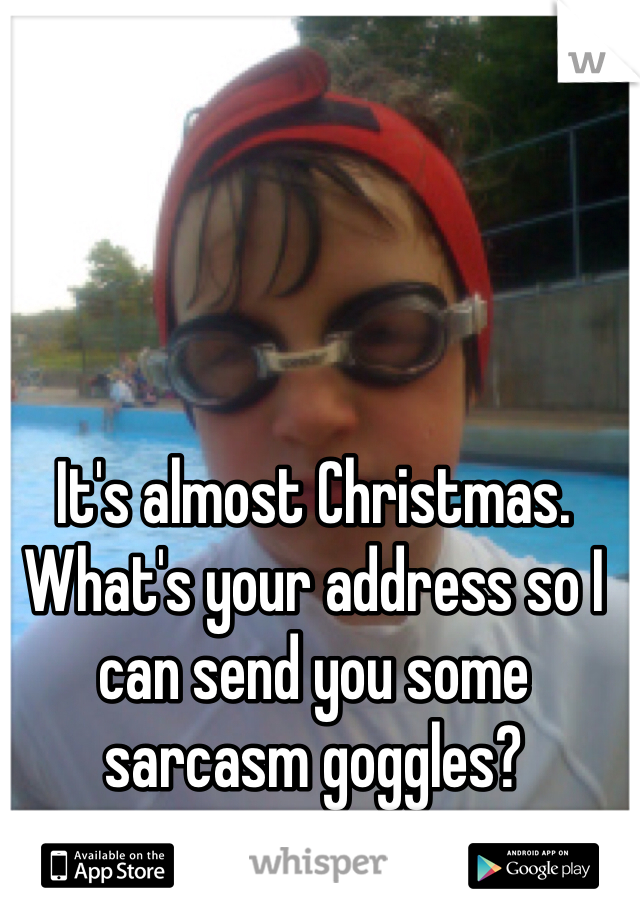 It's almost Christmas. What's your address so I can send you some sarcasm goggles?