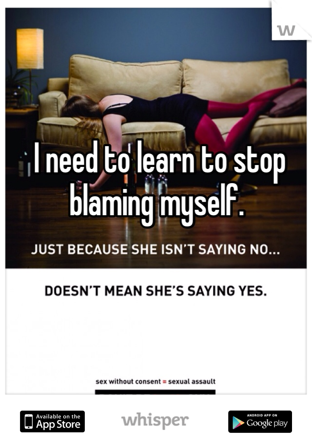  I need to learn to stop blaming myself. 