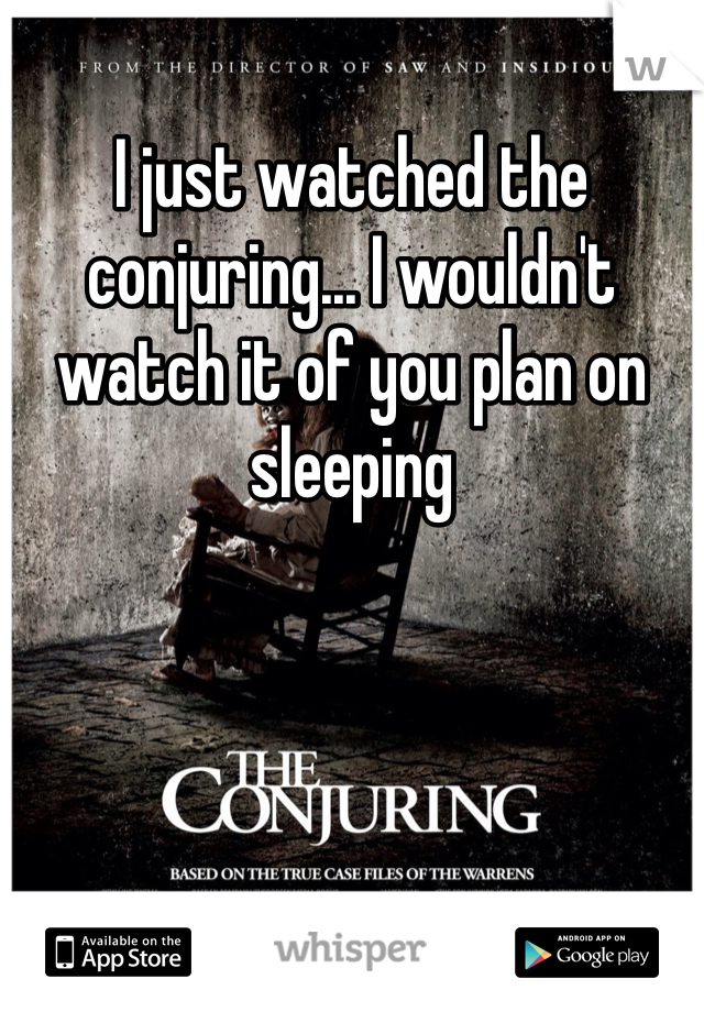 I just watched the conjuring... I wouldn't  watch it of you plan on sleeping 