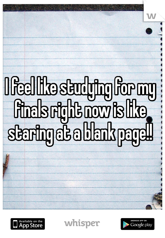 I feel like studying for my finals right now is like staring at a blank page!! 