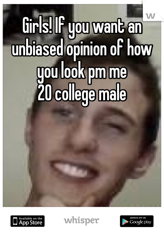Girls! If you want an unbiased opinion of how you look pm me
20 college male