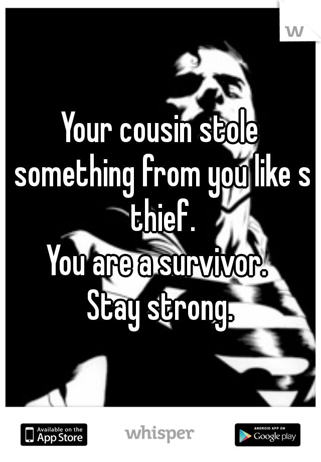 Your cousin stole something from you like s thief.

You are a survivor. 

Stay strong.