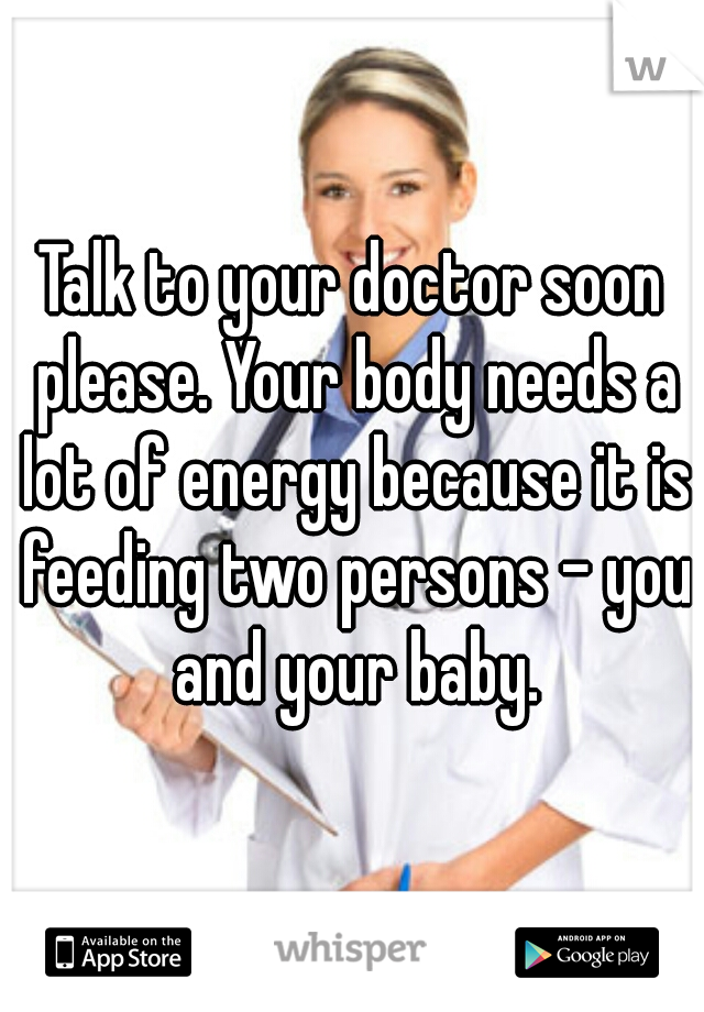 Talk to your doctor soon please. Your body needs a lot of energy because it is feeding two persons - you and your baby.