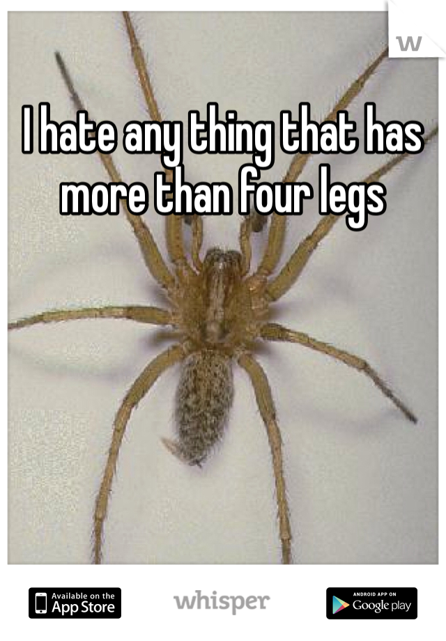 I hate any thing that has more than four legs
