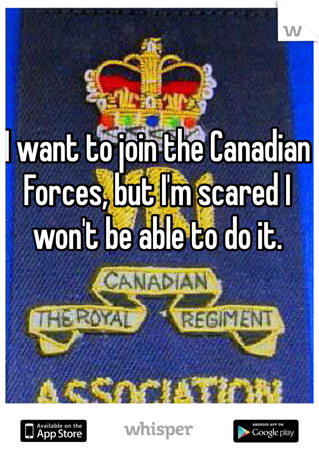 I want to join the Canadian Forces, but I'm scared I won't be able to do it.