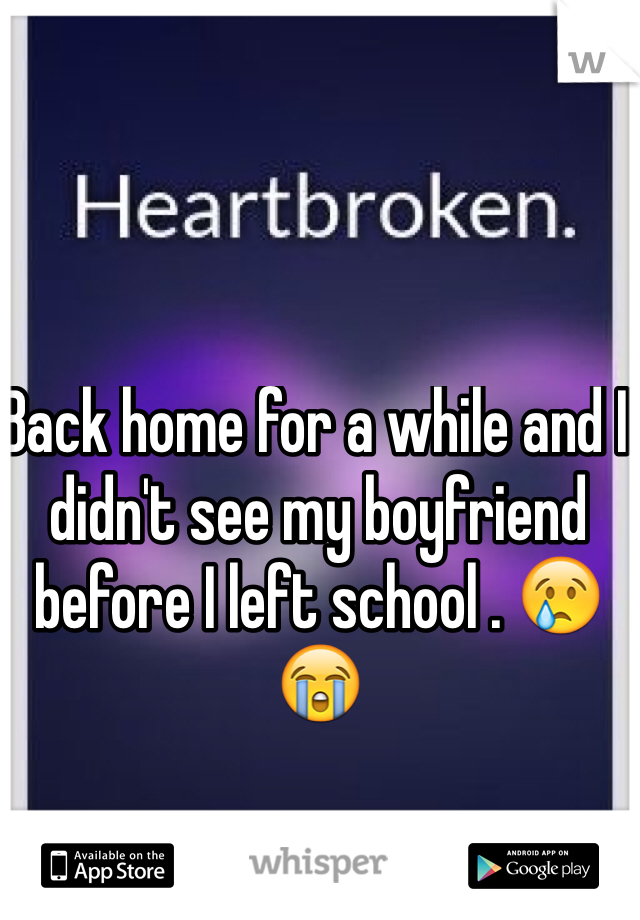 Back home for a while and I didn't see my boyfriend before I left school . 😢😭