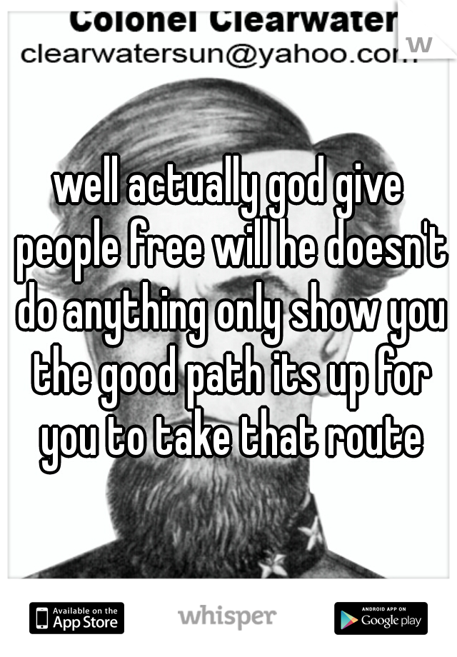 well actually god give people free will he doesn't do anything only show you the good path its up for you to take that route