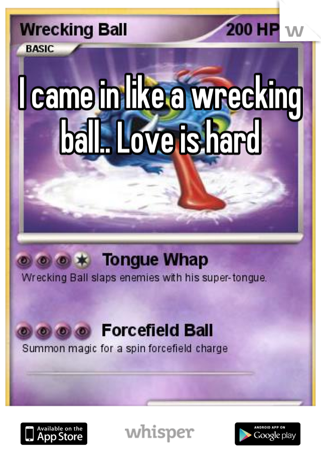 I came in like a wrecking ball.. Love is hard