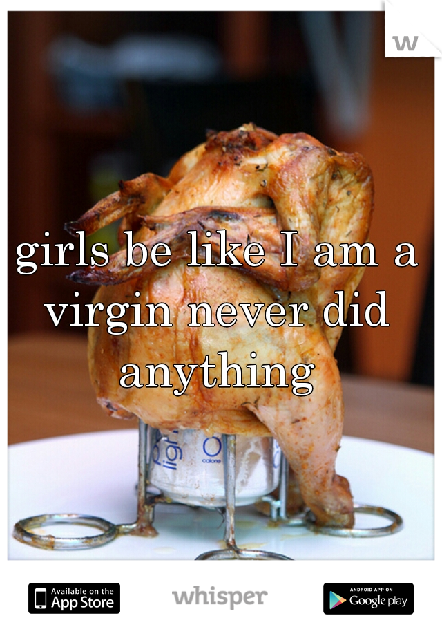  girls be like I am a virgin never did anything