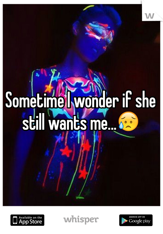 Sometime I wonder if she still wants me...😥