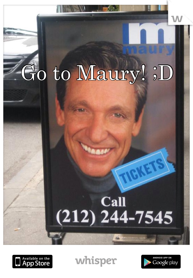 Go to Maury! ;D
