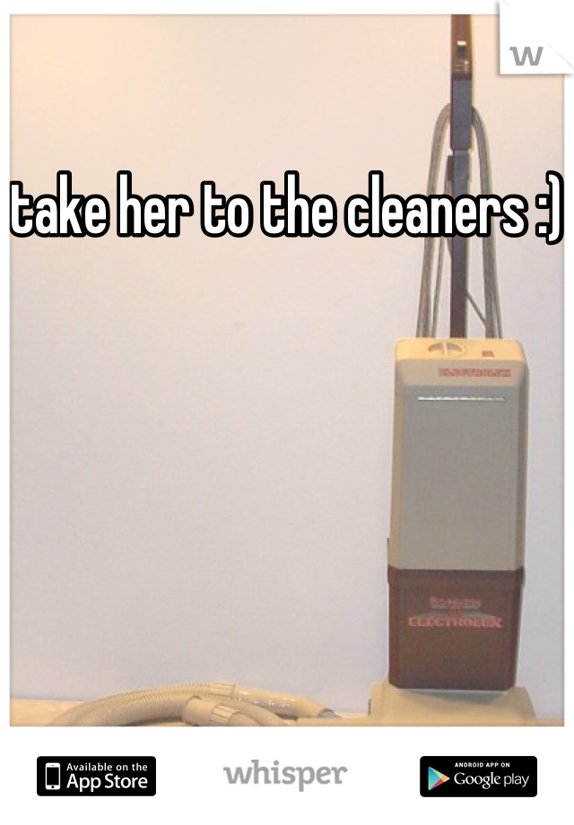 take her to the cleaners :)