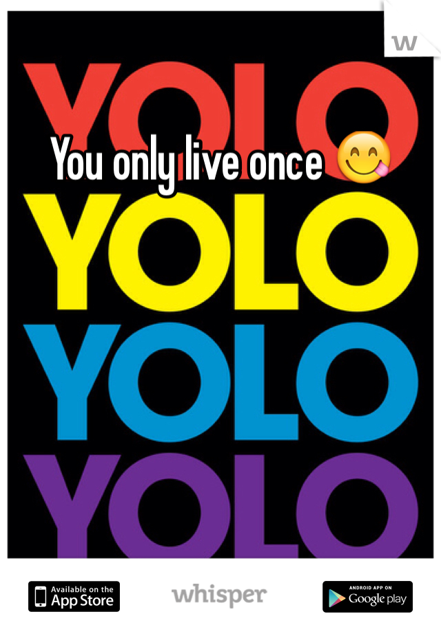You only live once 😋