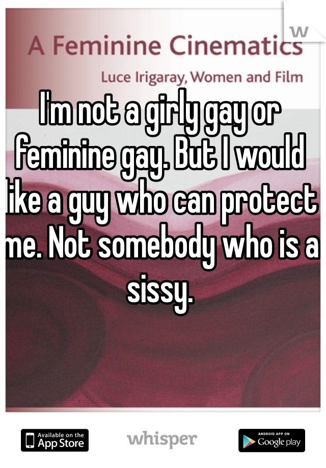 I'm not a girly gay or feminine gay. But I would like a guy who can protect me. Not somebody who is a sissy. 