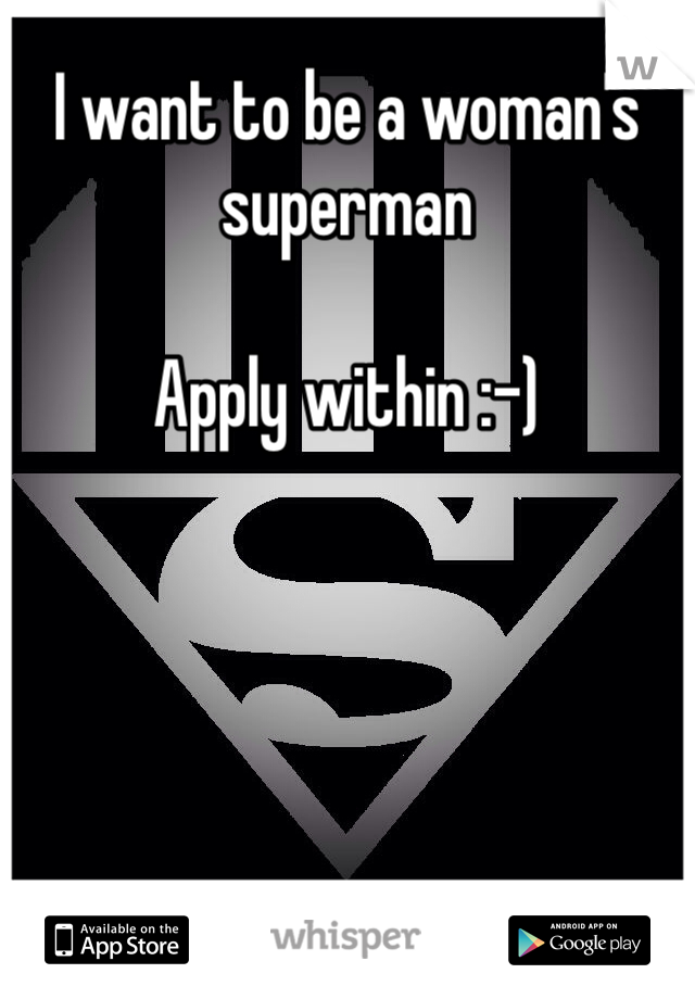 I want to be a woman's superman 

Apply within :-)