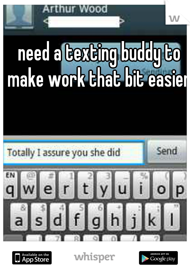 need a texting buddy to make work that bit easier 