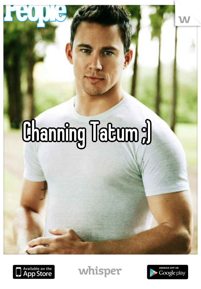 Channing Tatum ;)