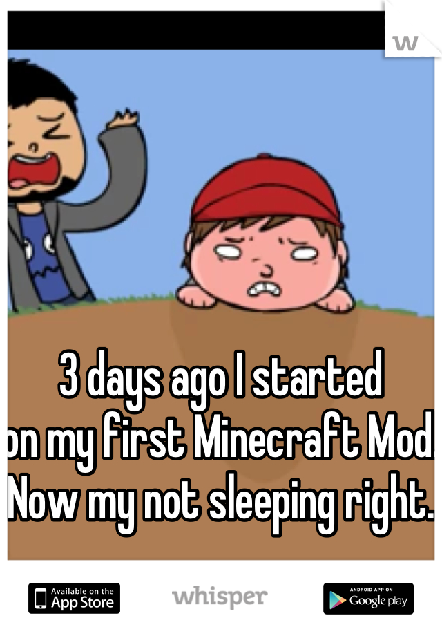 3 days ago I started
on my first Minecraft Mod.
Now my not sleeping right. 