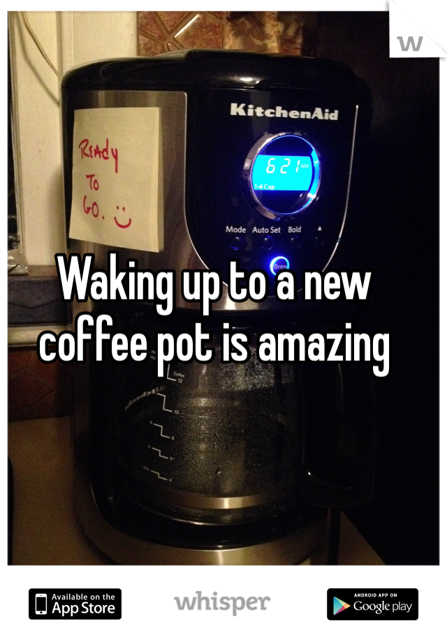 Waking up to a new coffee pot is amazing