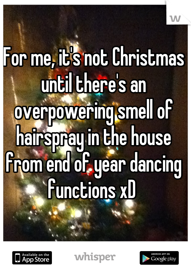 For me, it's not Christmas until there's an overpowering smell of hairspray in the house from end of year dancing functions xD 