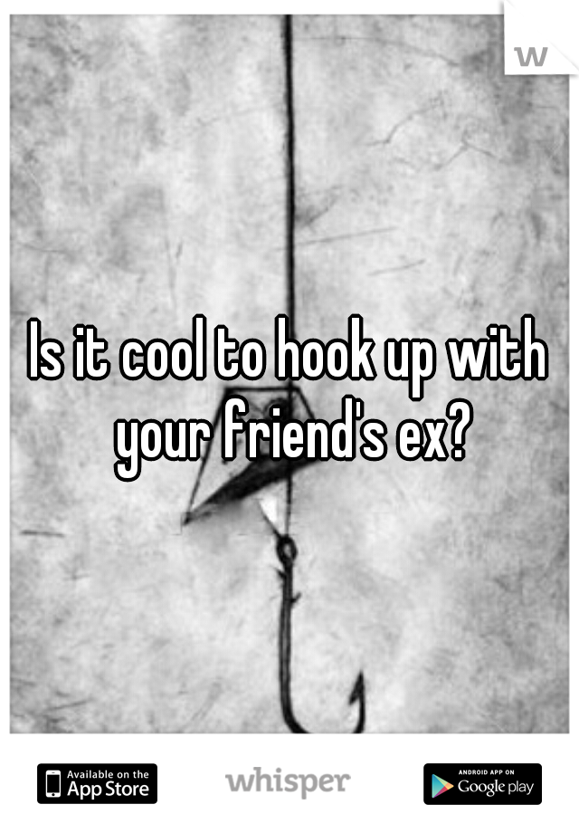 Is it cool to hook up with your friend's ex?