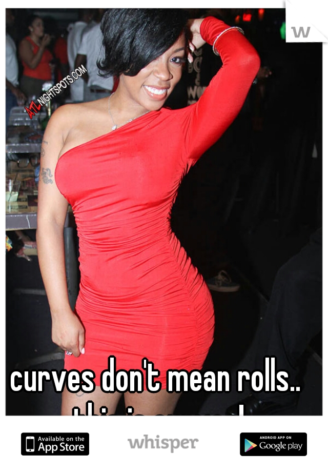 curves don't mean rolls.. this is curves!