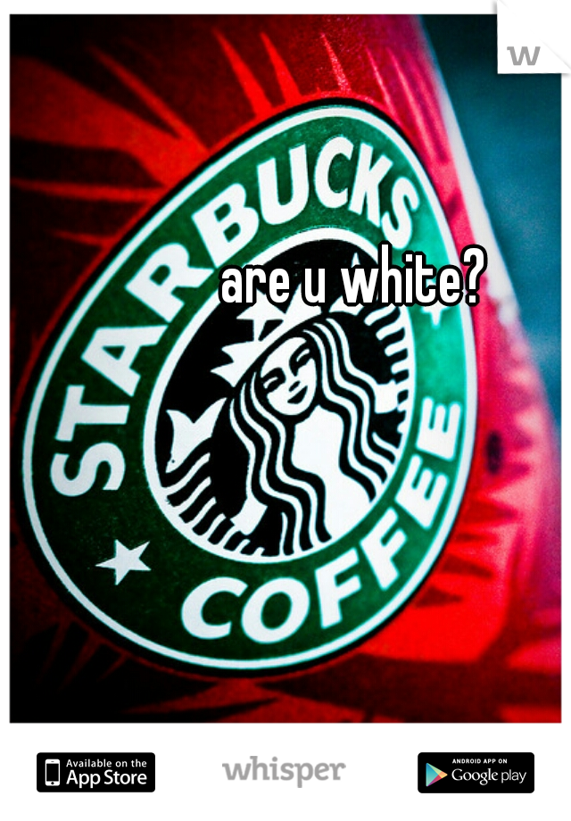 are u white? 