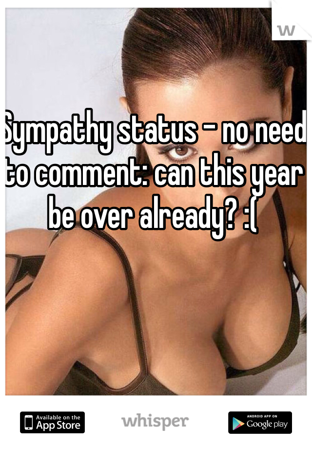 Sympathy status - no need to comment: can this year be over already? :(