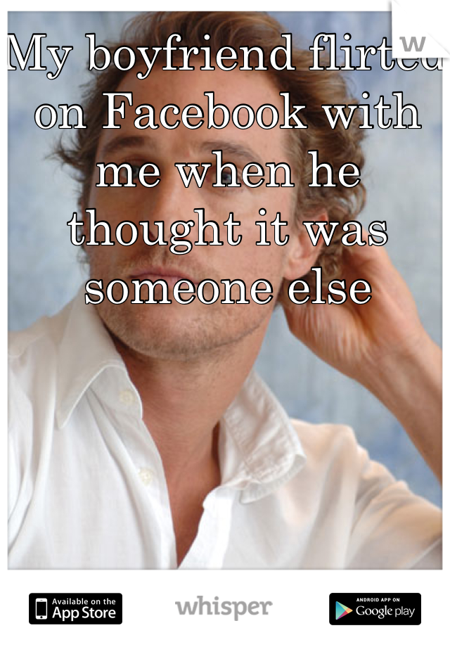 My boyfriend flirted on Facebook with me when he thought it was someone else