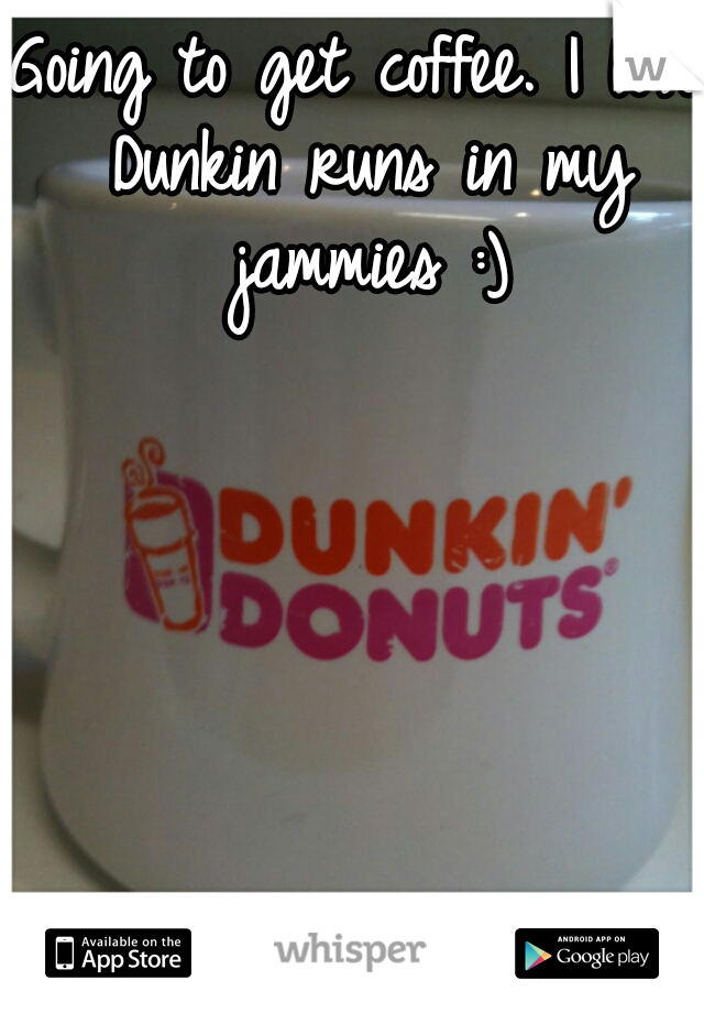 Going to get coffee. I love Dunkin runs in my jammies :)