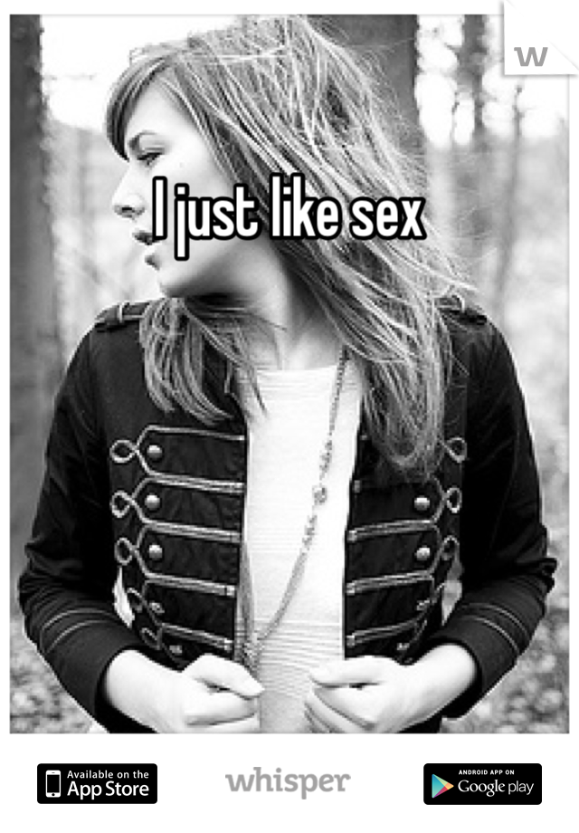 I just like sex