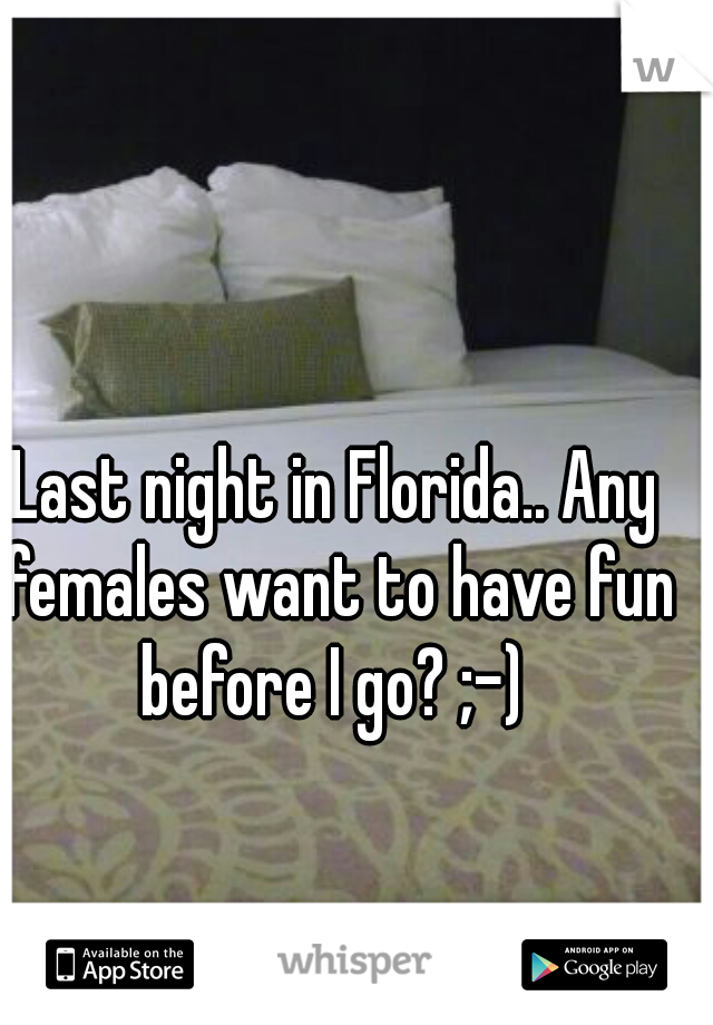 Last night in Florida.. Any females want to have fun before I go? ;-) 