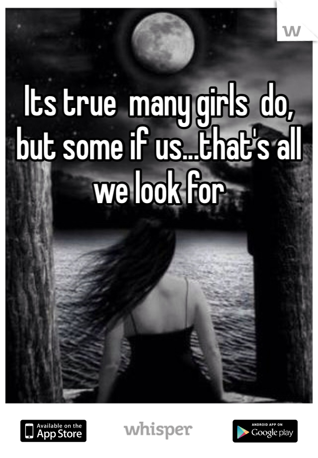 Its true  many girls  do, but some if us...that's all we look for 