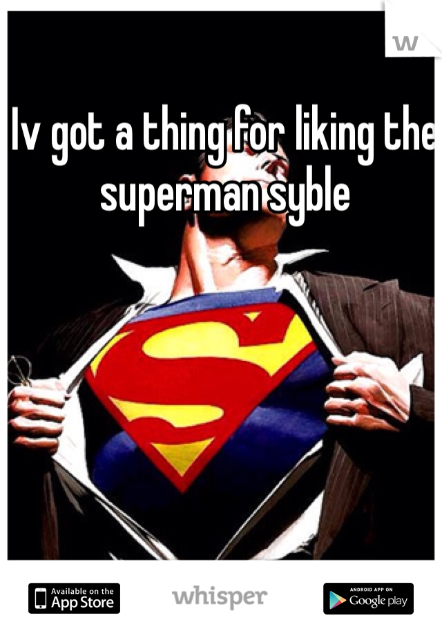 Iv got a thing for liking the superman syble