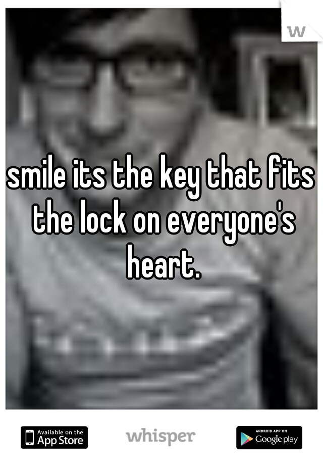 smile its the key that fits the lock on everyone's heart.