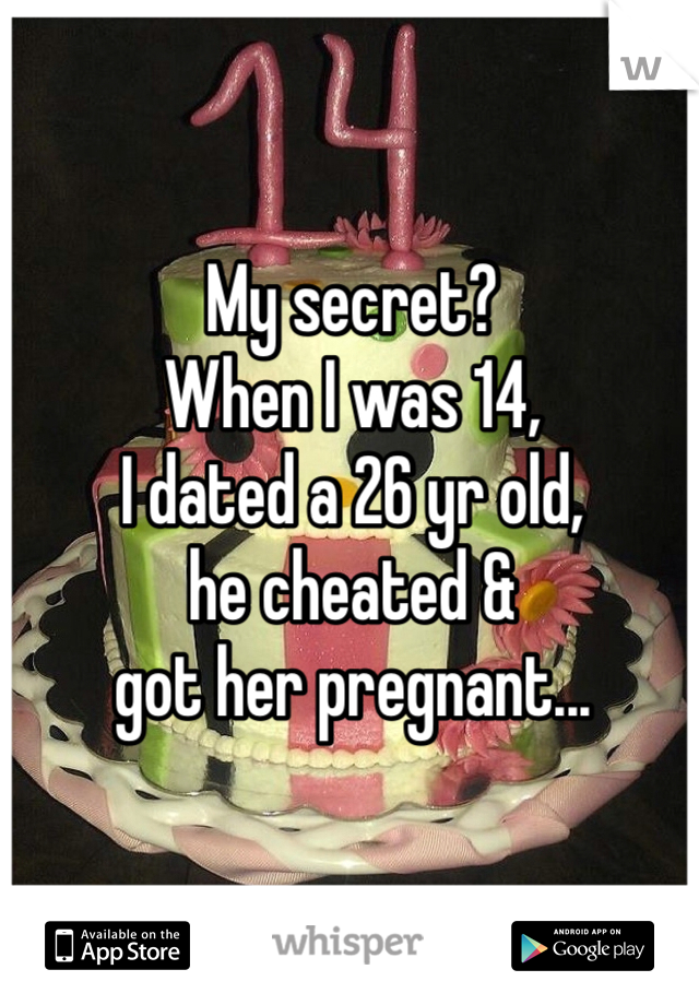 My secret? 
When I was 14, 
I dated a 26 yr old, 
he cheated & 
got her pregnant...