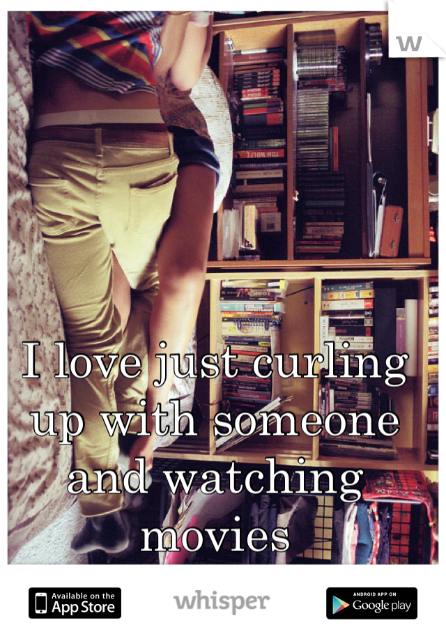 I love just curling up with someone and watching movies 