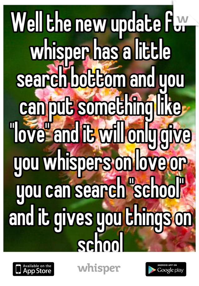 Well the new update for whisper has a little search bottom and you can put something like "love" and it will only give you whispers on love or you can search "school" and it gives you things on school