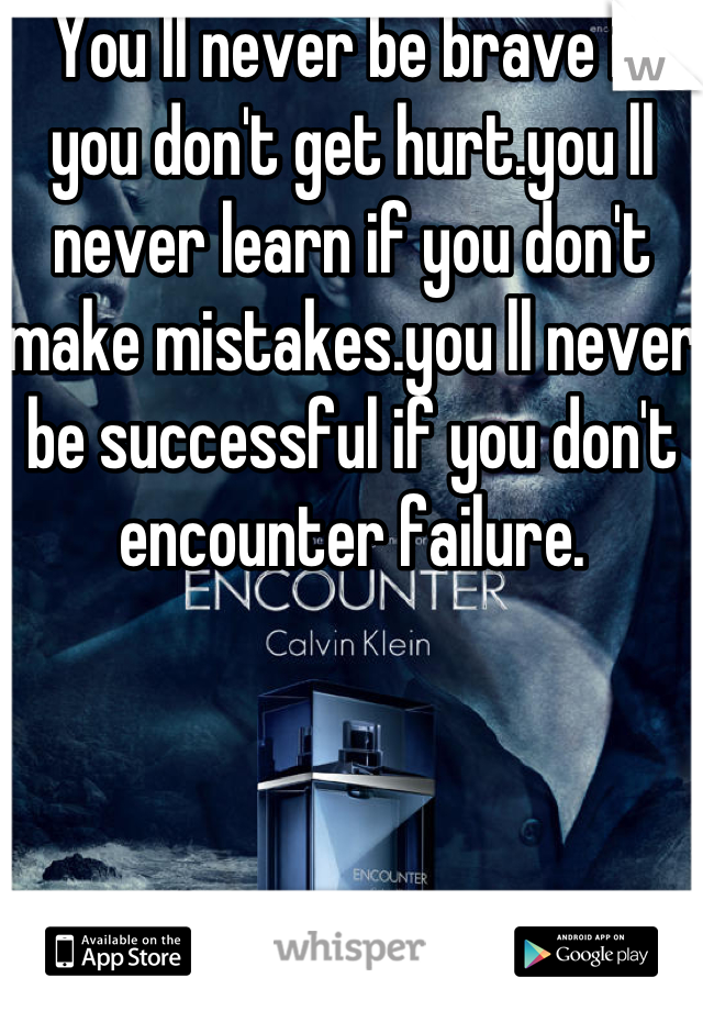 You ll never be brave if you don't get hurt.you ll never learn if you don't make mistakes.you ll never be successful if you don't encounter failure.