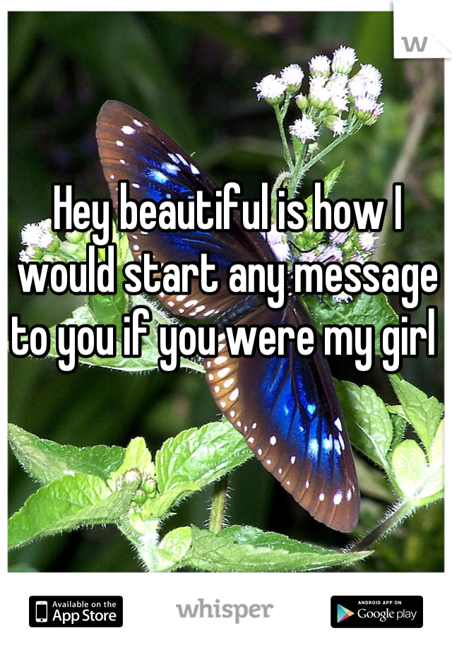 Hey beautiful is how I would start any message to you if you were my girl 