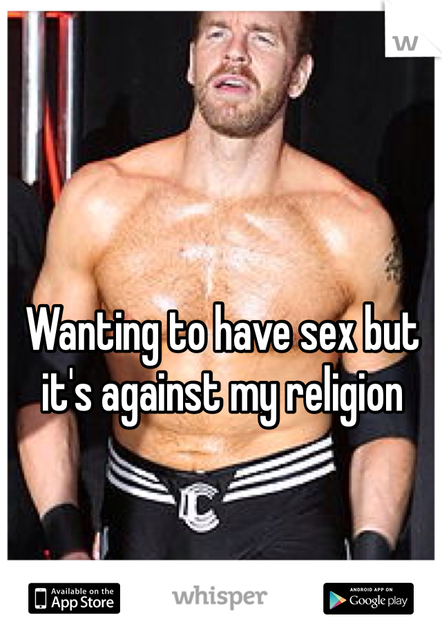 Wanting to have sex but it's against my religion 
