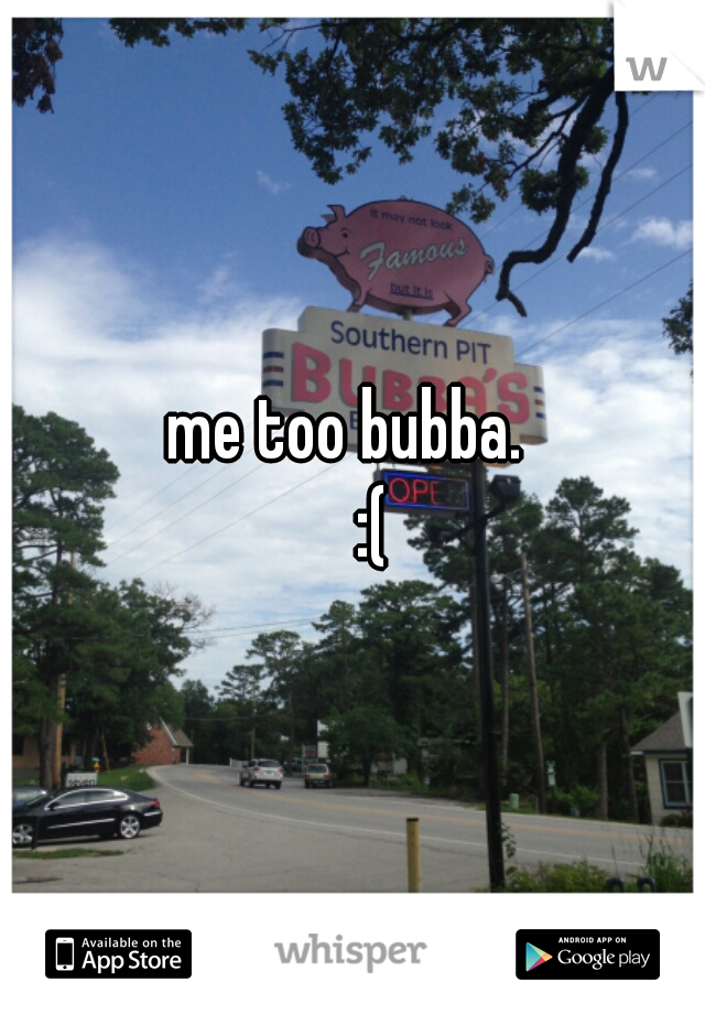 me too bubba. 
    :( 