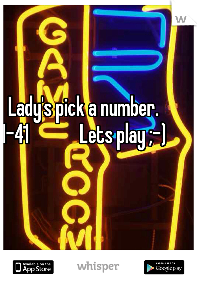 Lady's pick a number.                  1-41             Lets play ;-) 