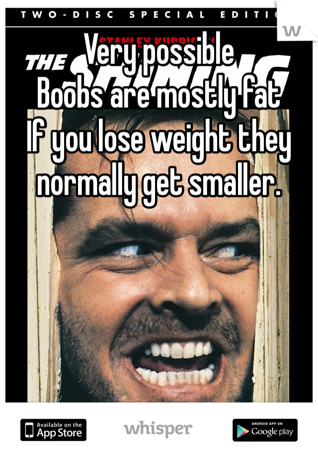 Very possible
Boobs are mostly fat
If you lose weight they normally get smaller. 