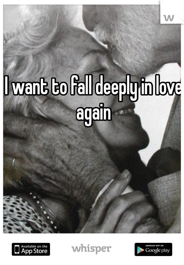 I want to fall deeply in love again