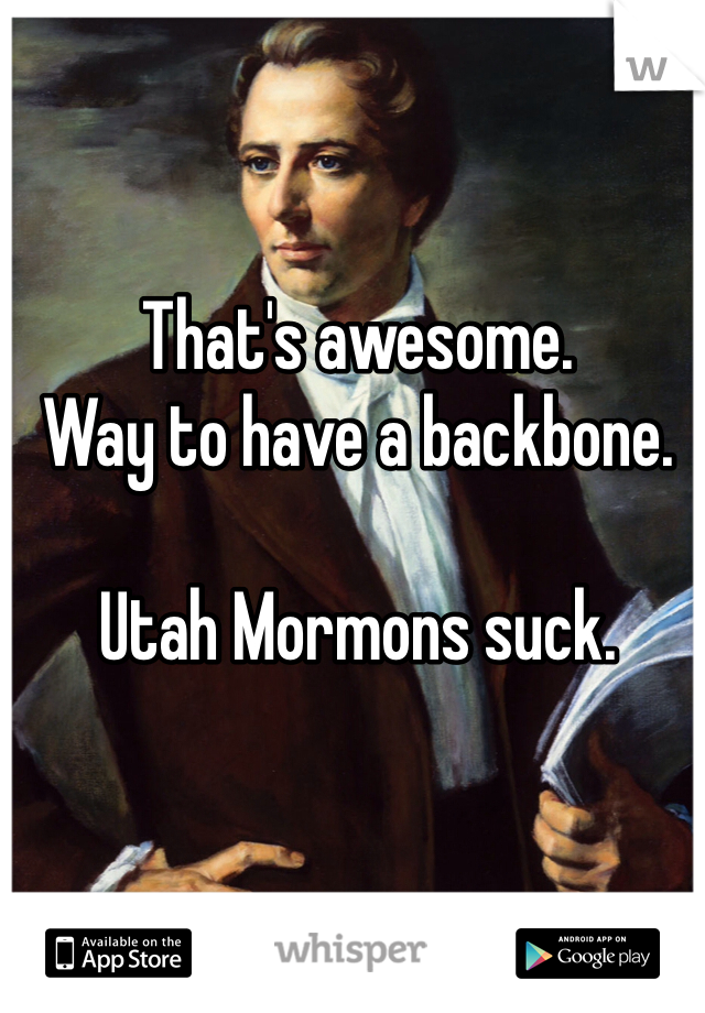 That's awesome.
Way to have a backbone.

Utah Mormons suck.