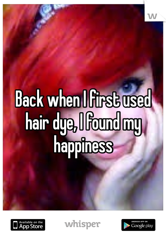 Back when I first used hair dye, I found my happiness